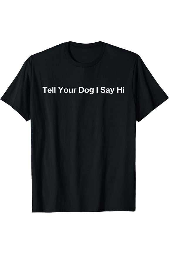 Humorous "Tell Your Dog I Say Hi" T-Shirt - Perfect Gift for Dog Lovers