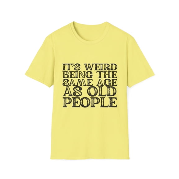Humorous Weirdly Aged Oldies Sassiest Mockery Statements Gag Hilarious Elderly Peoples Sarcastic Line Sayings Unisex Softstyle T-Shirt