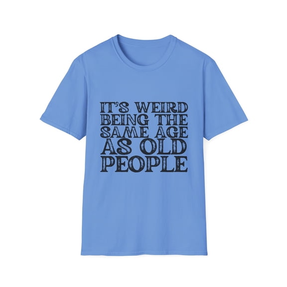 Humorous Weirdly Aged Oldies Sassiest Mockery Statements Gag Hilarious Elderly Peoples Sarcastic Line Sayings Unisex Softstyle T-Shirt