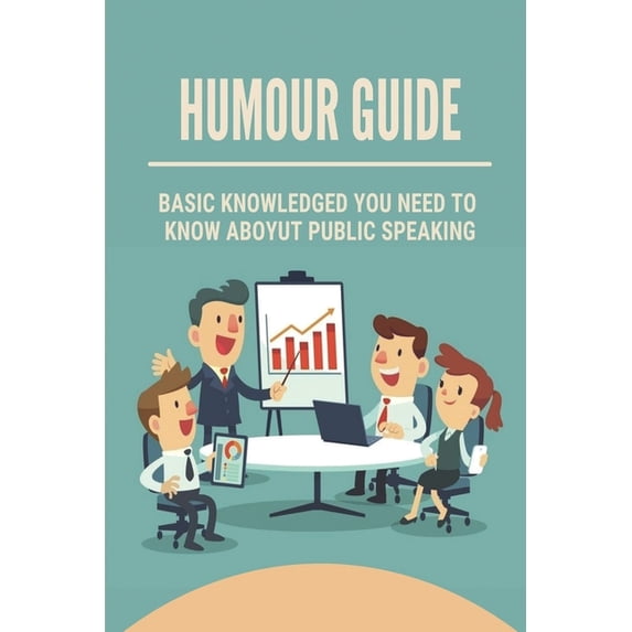 Humour Guide: Basic Knowledged You Need To Know Aboyut Public Speaking: Be The Speaker You Want To Be (Paperback)
