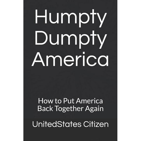 Humpty Dumpty America: How to Put America Back Together Again Paperback 1794293868 9781794293861 UnitedStates Citizen