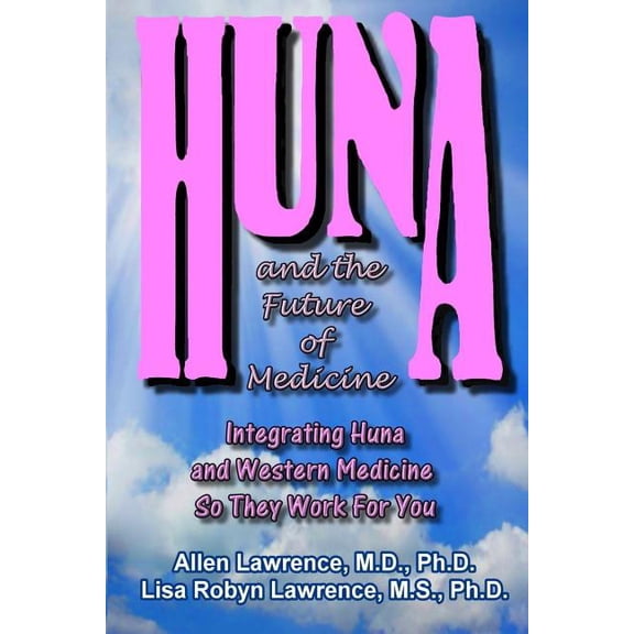 Huna and the Future of Medicine: Integrating Huna and Western Medicine so They Work For You Paperback 150082447X 9781500824471 Allen Lawrence M.D., Lisa Robyn Lawrence Ph.D.