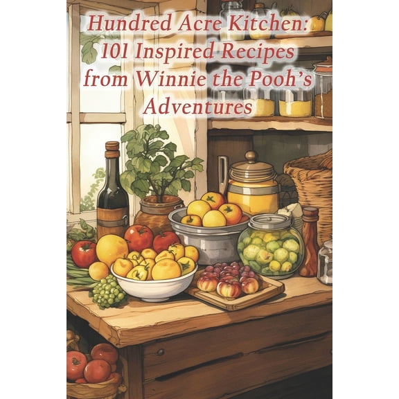 Hundred Acre Kitchen: 101 Inspired Recipes from Winnie the Pooh's Adventures, (Paperback)