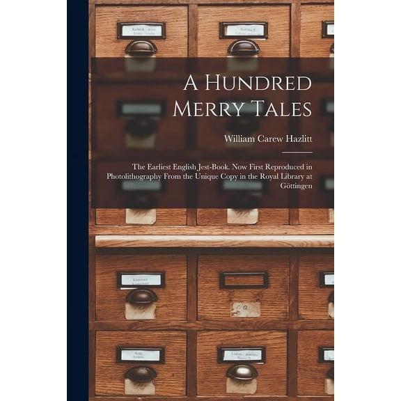 A Hundred Merry Tales: the Earliest English Jest-book. Now First Reproduced in Photolithography From the Unique Copy in the Royal Library at Gottingen Paperback 1015310931 9781015310933 William Ca
