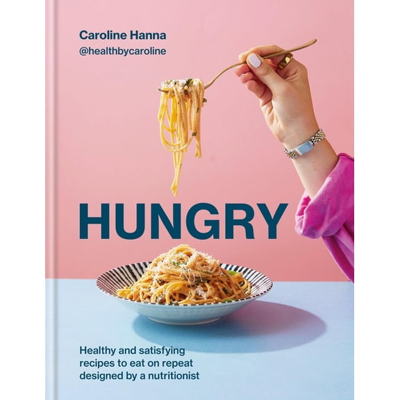 Hungry: Healthy and Satisfying Recipes to Eat on Repeat, Designed by a Nutritionist, (Hardcover)