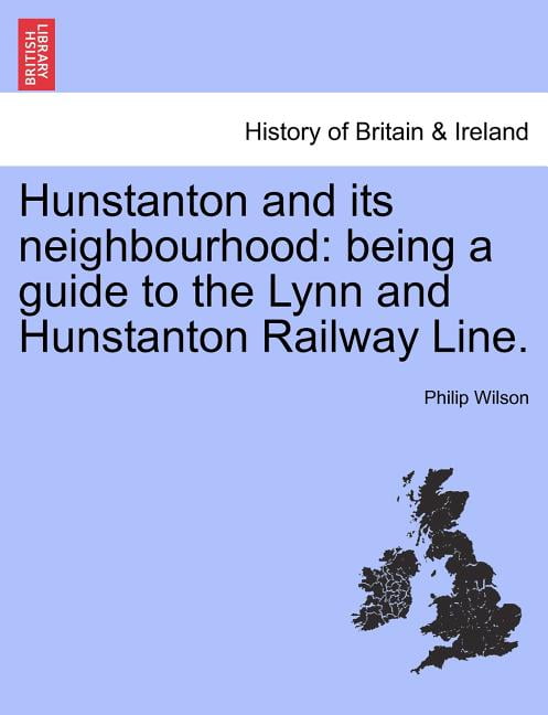 Hunstanton and Its Neighbourhood : Being a Guide to the Lynn and ...