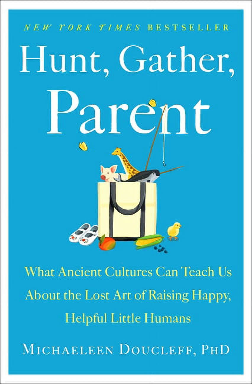 Hunt, Gather, Parent : What Ancient Cultures Can Teach Us About the Lost Art of Raising Happy, Helpful Little Humans (Hardcover)