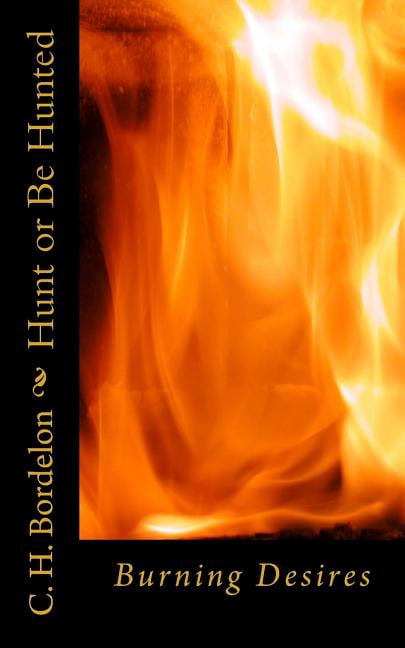 Hunt or Be Hunted: Burning Desires Paperback 1482735466 9781482735468 C. H. Bordelon