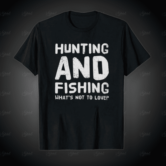 Hunting And Fishing Whats Not To Love Funny Hobby Unisex T-Shirt, for Men & Women, up to Size 5XL