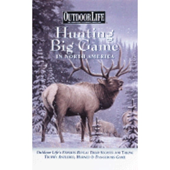 Hunting Big Game in North America : Outdoor Life's Experts Reveal Their Secrets for Taking Trophy Antlered, Horned & Dangerous Game (Paperback)