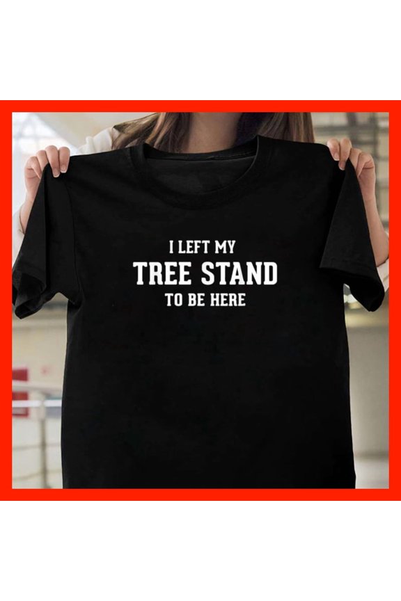 Hunting Gifts For Men Dad I Left My Tree Stand To Be Here G11361, for Unisex, Up to Size 5XL