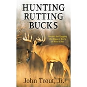 Hunting Rutting Bucks : Secrets for Tagging the Biggest Buck of Your Life! (Hardcover)