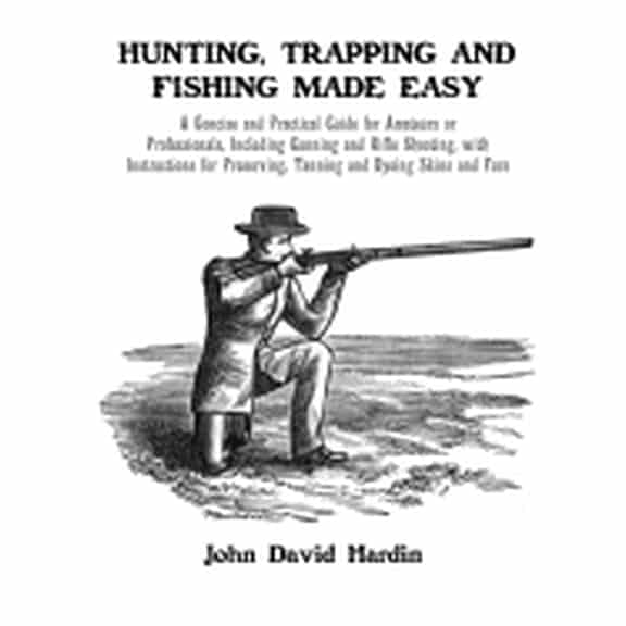Hunting, Trapping and Fishing Made Easy: A Concise and Practical Guide for Amateurs or Professionals, Including Gunning and Rifle Shooting, with Instructions for Preserving, Tanning and Dyeing Skins a