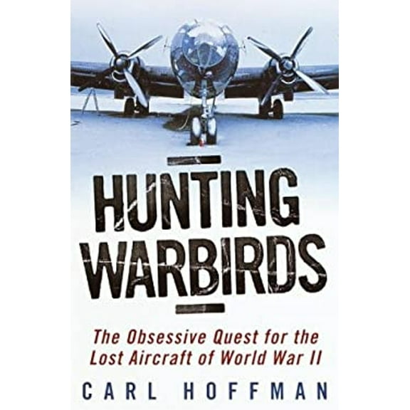 Pre-Owned Hunting Warbirds: The Obsessive Quest for the Lost Aircraft of World War II (Hardcover) 0345436172 9780345436177
