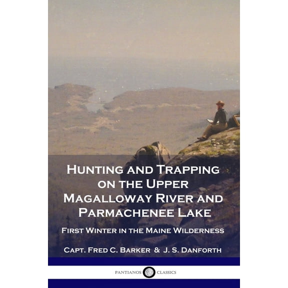 Hunting and Trapping on the Upper Magalloway River and Parmachenee Lake: First Winter in the Maine Wilderness (Paperback)