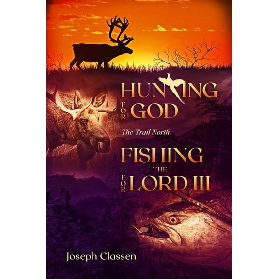 Hunting for God, Fishing for the Lord III: The Trail North (Paperback) by Joseph Classen