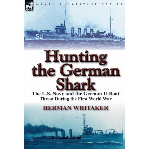 Hunting the German Shark: The U.S. Navy and the German U-Boat Threat During the First World War (Hardcover)