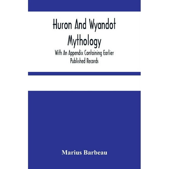 Huron And Wyandot Mythology, With An Appendix Containing Earlier Published Records, (Paperback)