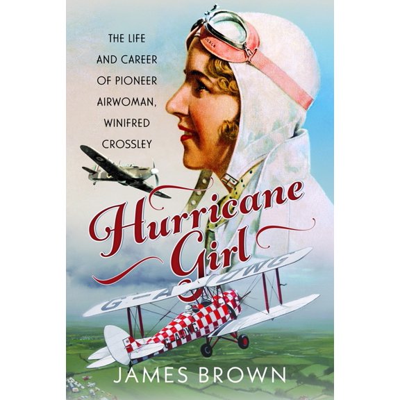 Hurricane Girl: The Life and Career of Pioneer Airwoman, Winifred Crossley, (Hardcover)