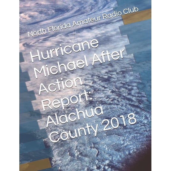 Hurricane Michael After Action Report: Alachua County 2018 Paperback 1729341918 9781729341919 Gordon L. Gibby KX4Z, North Florida Amateur Radio Club
