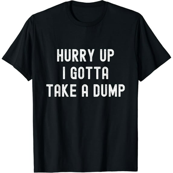 Hurry Up I Gotta Take a Dump Funny Poop Adult Humor Meme T-Shirt mens t shirt,black,women,funny,misfits,men,journey