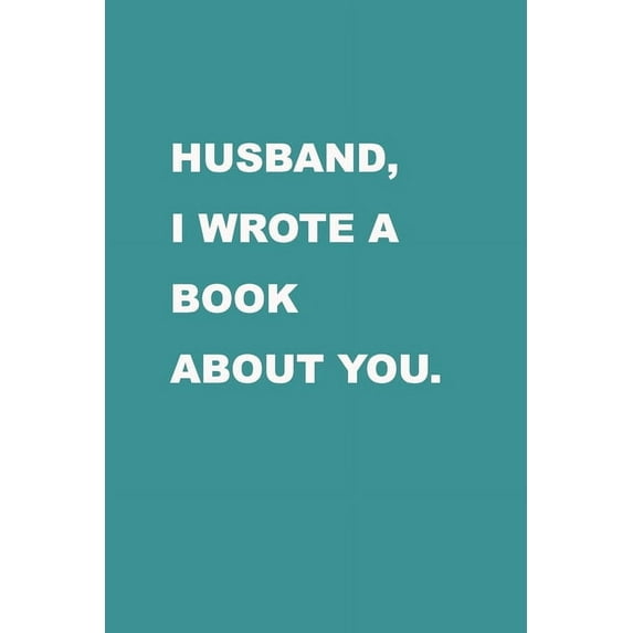 Husband I wrote a book about you: Gift Idea for your husband. Alternative to cards. For Christmas, Anniversary, Father's day, Birthday and other occasions, events., (Paperback)