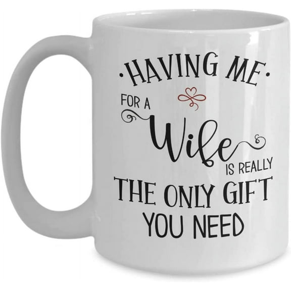 Husband Mug Having Me for A Wife Is Really The Only Gift You Need Funny Birthday Christmas Anniversary Valentines Day for Him 11 or 15 oz White Cerami