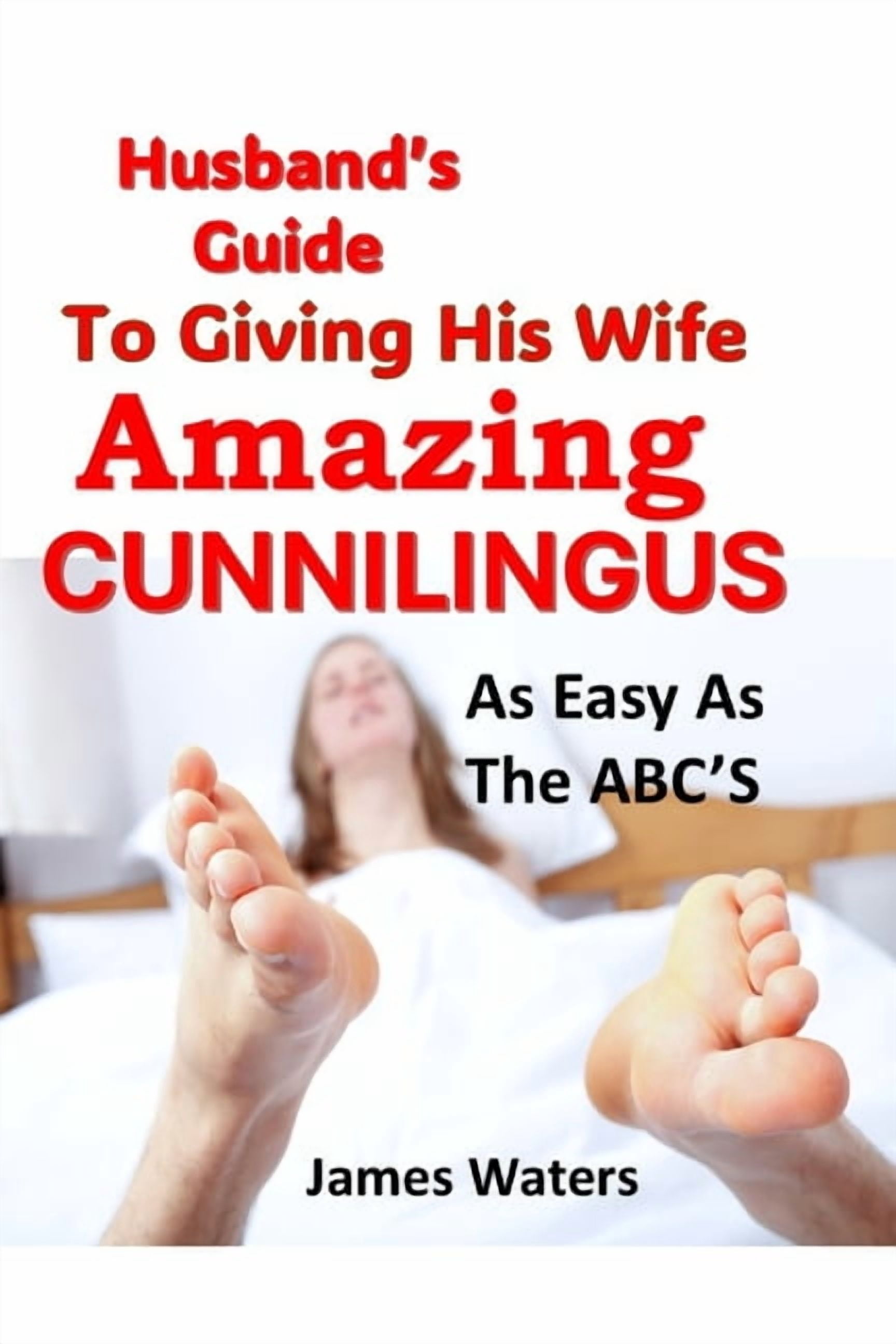 Husbands Guide To Giving His Wife Amazing Cunnilingus: Oral Lovemaking As Easy As The ABC's, (Paperback)