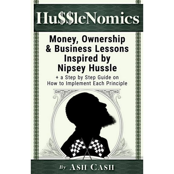 HussleNomics: Money, Ownership & Business Lessons Inspired by Nipsey Hussle + a Step by Step Guide on How to Impleme, (Paperback)