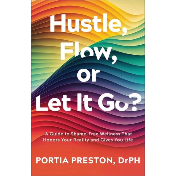 Hustle, Flow, or Let It Go?: A Guide to Shame-Free Wellness That Honors Your Reality and Gives You Life, (Paperback)