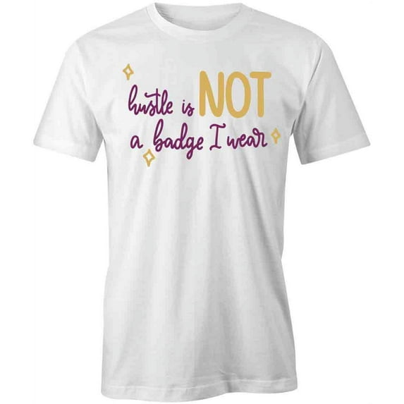 Hustle Is Not A Badge I Wear T-Shirt | Cool Quote White Tee Gift