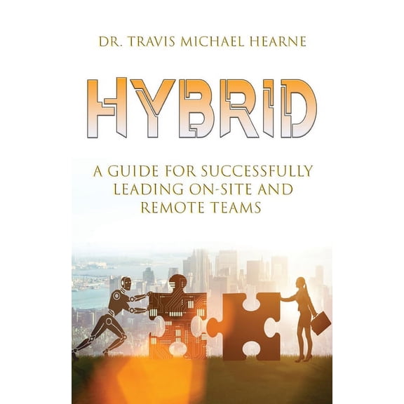 Hybrid: A Guide for Successfully Leading On-Site and Remote Teams, (Paperback)