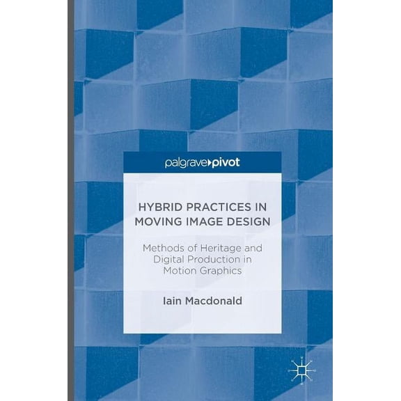 Hybrid Practices in Moving Image Design: Methods of Heritage and Digital Production in Motion Graphics, (Hardcover)