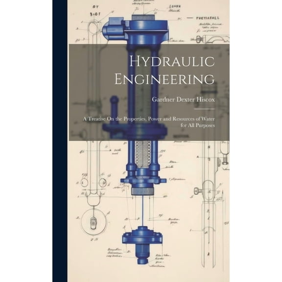Hydraulic Engineering : A Treatise On the Properties, Power and Resources of Water for All Purposes (Hardcover)