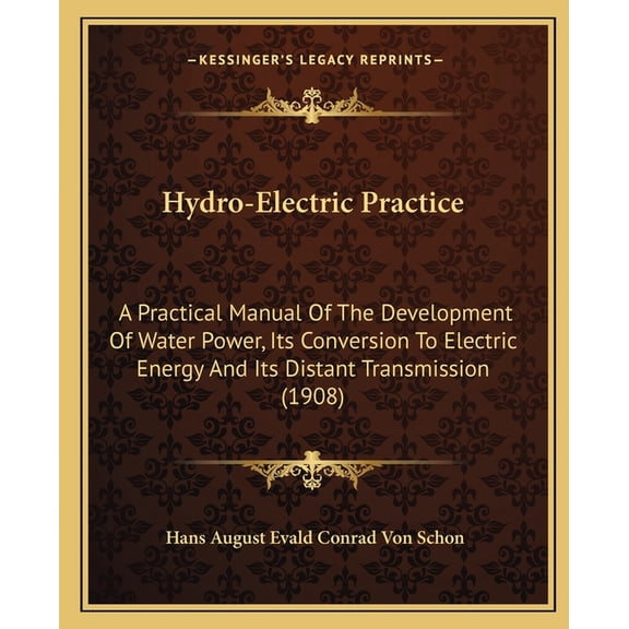 Hydro-Electric Practice : A Practical Manual Of The Development Of Water Power, Its Conversion To Electric Energy And Its Distant Transmission (1908) (Paperback)