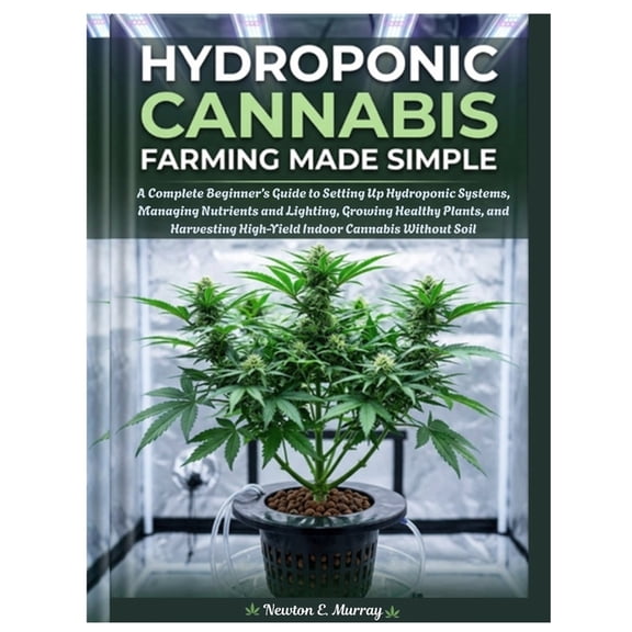 Hydroponic Cannabis Farming Made Simple: Complete Beginner's Guide to Setting Up Hydroponic Systems, Managing Nutrients , (Paperback)