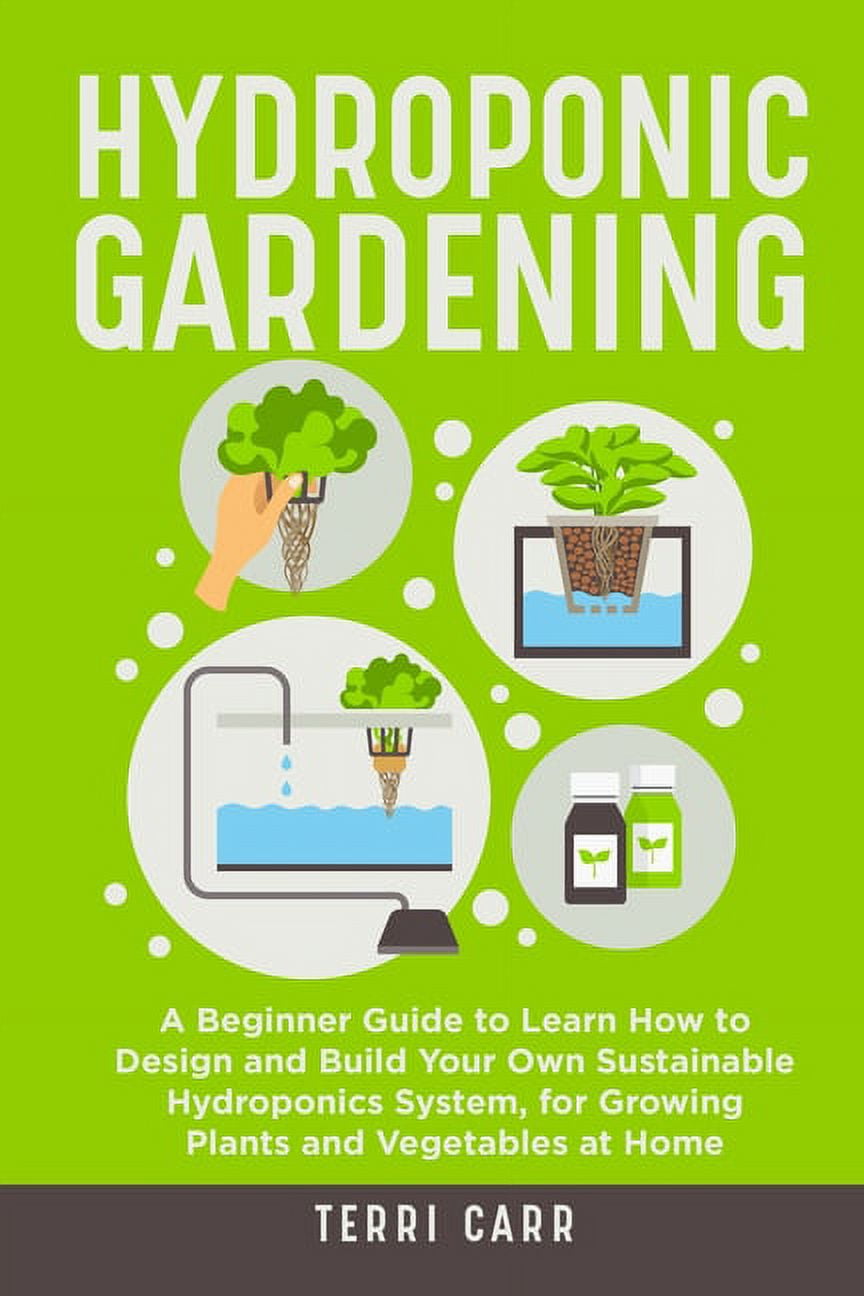 Hydroponic Gardening: A Beginner Guide to Learn How to Design and Build ...