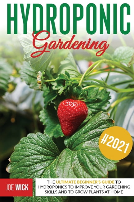 Hydroponic Gardening: The Ultimate Beginner's Guide to Hydroponics to Improve Your Gardening Skills and to Grow Plants a