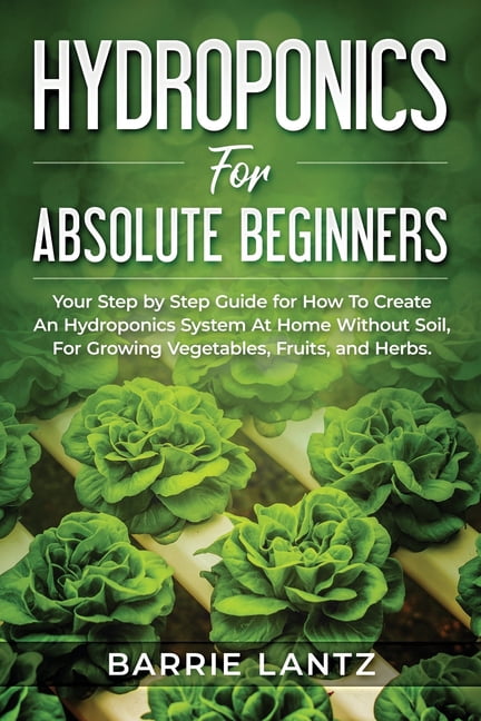 Hydroponics For Absolute Beginners: Your Step By Step Guide For How To ...