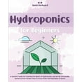 thumbnail image 1 of Hydroponics for Beginners : A Starters' Guide for Learning the Basics of Hydroponics and Set Up a Profitable System in Your Garden. How to Grow Fruits and Vegetables at Home All-Year-Round (Paperback), 1 of 1