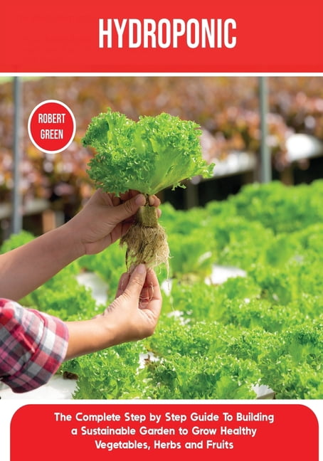 Home Gardening Hydroponics: The Complete Step by Step Guide To Building ...