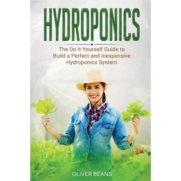 Hydroponics : The DIY Guide to Build a Perfect and Inexpensive Hydroponics System (Paperback)