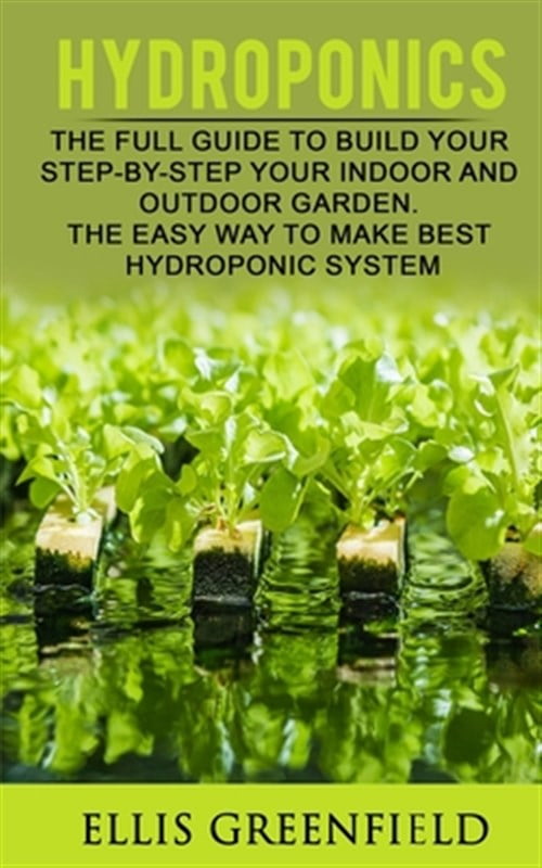 Hydroponics: The Full Guide to Build Step by Step Your Indoor and ...