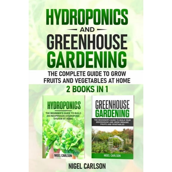Hydroponics and Greenhouse Gardening: 2 books in 1 - The Complete Guide to Grow Fruits and (Paperback) by Nigel Carlson