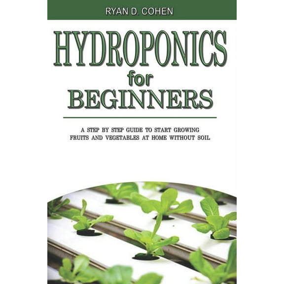 Hydroponics for Beginners: A Step by Step Guide to Start Growing Fruits and Vegetables at Home without Soil (Paperback)