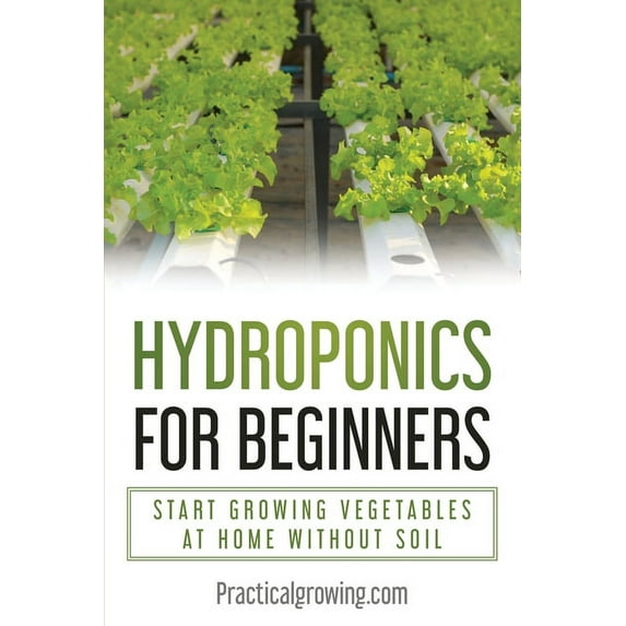 Hydroponics for Beginners: Start Growing Vegetables at Home Without Soil, (Paperback)