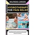 thumbnail image 1 of Hydrotherapy for Pain Relief: A Comprehensive Guide To Unlocking The Power Of Healing Waters With Expert Techniques For , (Paperback), 1 of 1