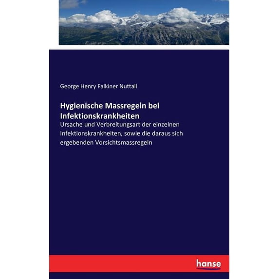 Hygienische Massregeln bei Infektionskrankheiten: Ursache und Verbreitungsart der einzelnen Infektionskrankheiten, sowie, (Paperback)