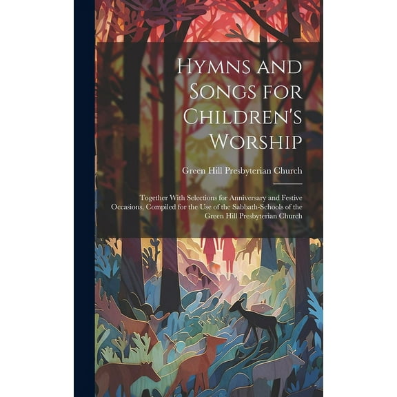 Hymns and Songs for Children's Worship : Together With Selections for Anniversary and Festive Occasions, Compiled for the Use of the Sabbath-Schools of the Green Hill Presbyterian Church (Hardcover)