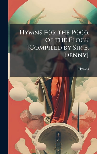 Hymns for the Poor of the Flock [Compiled by Sir E. Denny], (Hardcover)